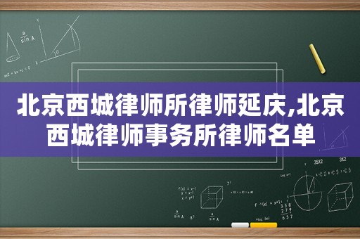 北京西城律師所律師延慶,北京西城律師事務(wù)所律師名單