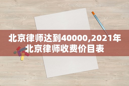 北京律師達(dá)到40000,2021年北京律師收費(fèi)價目表