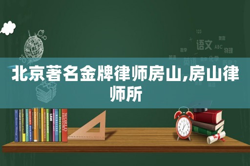 北京著名金牌律師房山,房山律師所