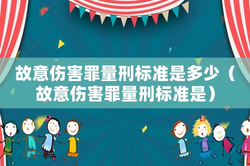 故意傷害罪量刑標(biāo)準(zhǔn)是多少（故意傷害罪量刑標(biāo)準(zhǔn)是）