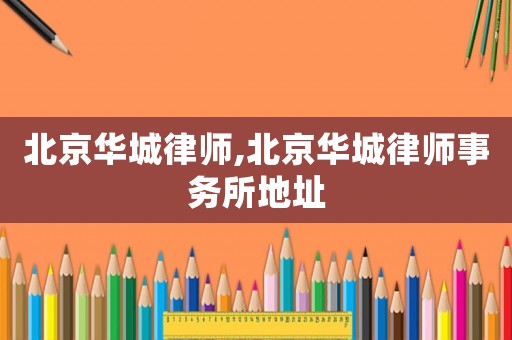 北京華城律師,北京華城律師事務(wù)所地址