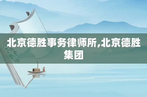 北京德勝事務(wù)律師所,北京德勝集團