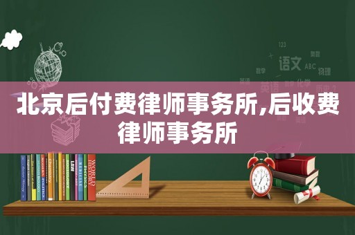北京后付費(fèi)律師事務(wù)所,后收費(fèi)律師事務(wù)所