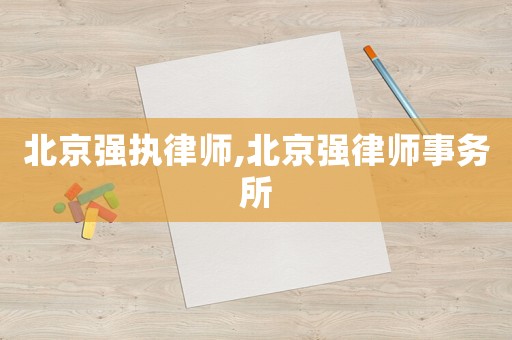 北京強(qiáng)執(zhí)律師,北京強(qiáng)律師事務(wù)所