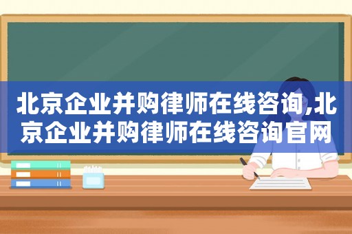 北京企業(yè)并購律師在線咨詢,北京企業(yè)并購律師在線咨詢官網(wǎng)