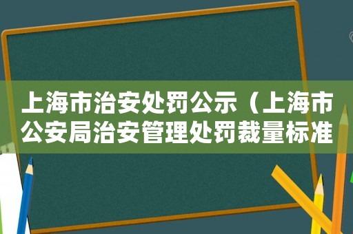 上海市治安處罰公示（上海市公安局治安管理處罰裁量標(biāo)準(zhǔn)）