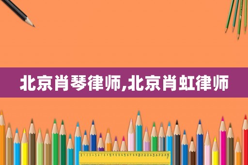 北京肖琴律師,北京肖虹律師