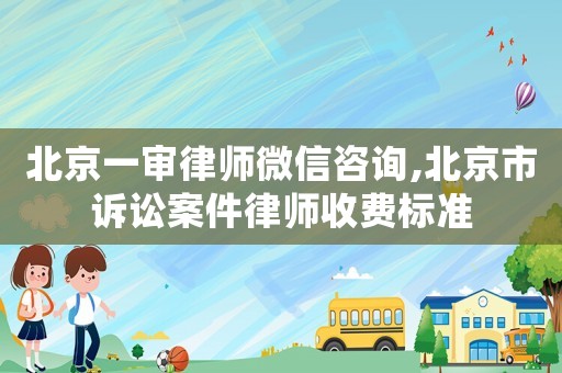 北京一審律師微信咨詢,北京市訴訟案件律師收費(fèi)標(biāo)準(zhǔn)