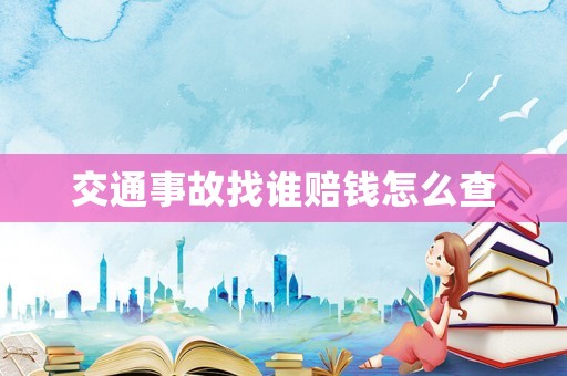 交通事故找誰(shuí)賠錢怎么查