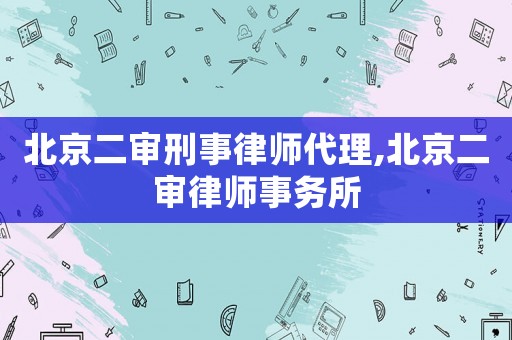 北京二審刑事律師代理,北京二審律師事務(wù)所