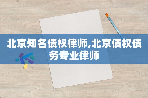 北京知名債權(quán)律師,北京債權(quán)債務(wù)專業(yè)律師