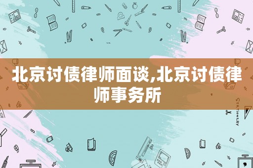 北京討債律師面談,北京討債律師事務所