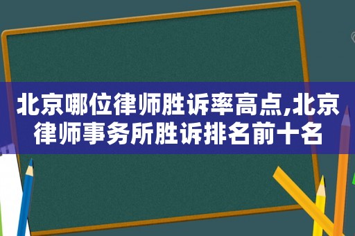 北京哪位律師勝訴率高點,北京律師事務(wù)所勝訴排名前十名
