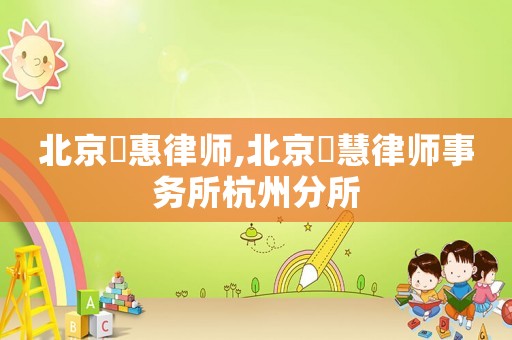 北京滳惠律師,北京滳慧律師事務(wù)所杭州分所
