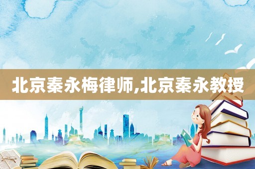 北京秦永梅律師,北京秦永教授