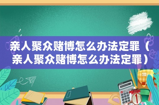 親人聚眾賭博怎么辦法定罪（親人聚眾賭博怎么辦法定罪）