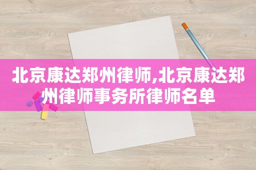 北京康達鄭州律師,北京康達鄭州律師事務所律師名單