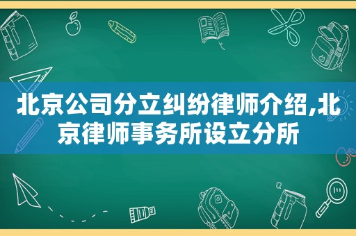 北京公司分立糾紛律師介紹,北京律師事務所設立分所