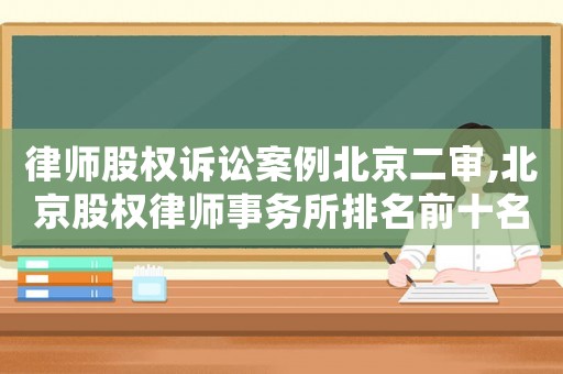 律師股權(quán)訴訟案例北京二審,北京股權(quán)律師事務(wù)所排名前十名