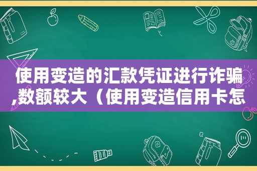 使用變?cè)斓膮R款憑證進(jìn)行詐騙,數(shù)額較大（使用變?cè)煨庞每ㄔ趺炊ㄗ铮? title=
