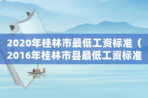 2020年桂林市最低工資標(biāo)準(zhǔn)（2016年桂林市縣最低工資標(biāo)準(zhǔn)）