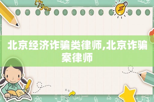 北京經(jīng)濟(jì)詐騙類律師,北京詐騙案律師