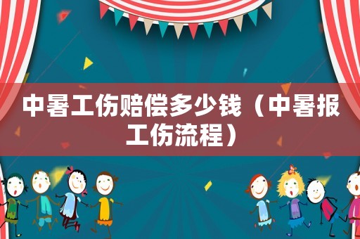 中暑工傷賠償多少錢（中暑報工傷流程）