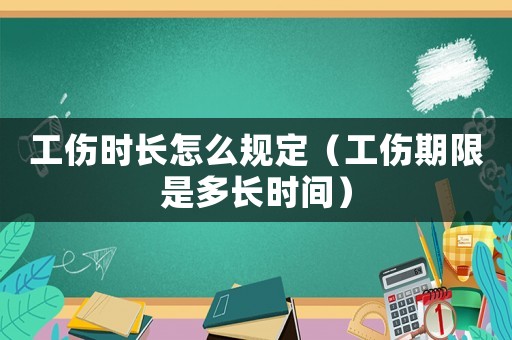 工傷時長怎么規(guī)定（工傷期限是多長時間）