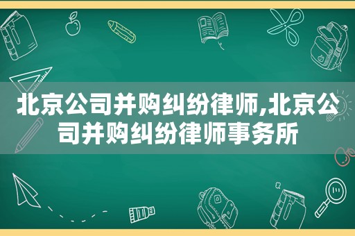 北京公司并購糾紛律師,北京公司并購糾紛律師事務(wù)所