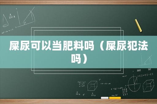 屎尿可以當(dāng)肥料嗎（屎尿犯法嗎）