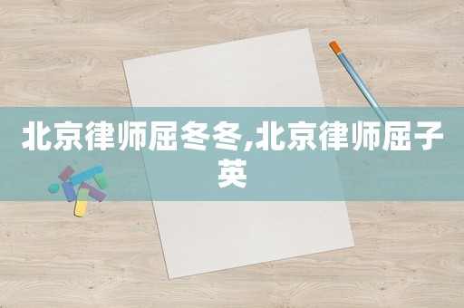北京律師屈冬冬,北京律師屈子英