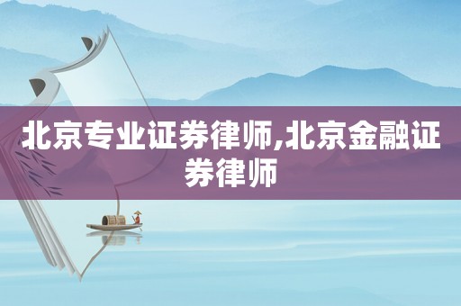 北京專業(yè)證券律師,北京金融證券律師