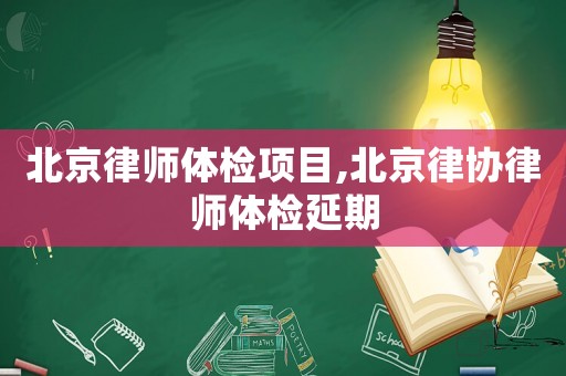北京律師體檢項(xiàng)目,北京律協(xié)律師體檢延期