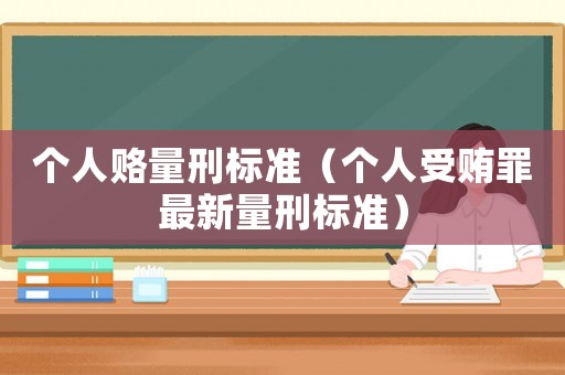 個(gè)人賂量刑標(biāo)準(zhǔn)（個(gè)人受賄罪最新量刑標(biāo)準(zhǔn)）