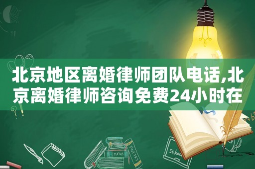 北京地區(qū)離婚律師團隊電話,北京離婚律師咨詢免費24小時在線附近