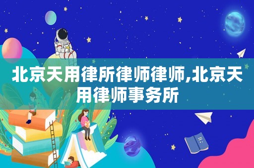 北京天用律所律師律師,北京天用律師事務(wù)所