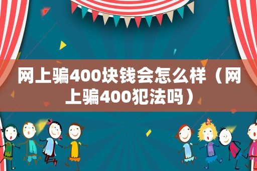 網(wǎng)上騙400塊錢會(huì)怎么樣（網(wǎng)上騙400犯法嗎）