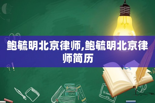 鮑毓明北京律師,鮑毓明北京律師簡(jiǎn)歷