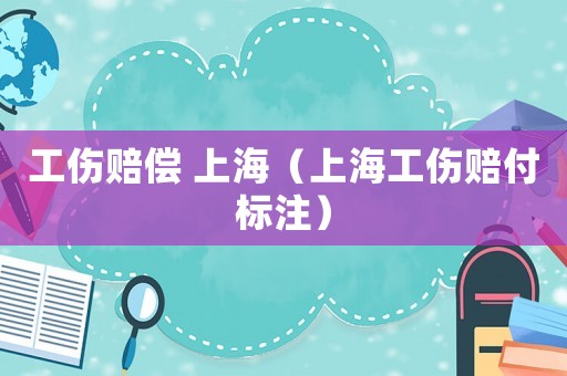 工傷賠償 上海（上海工傷賠付標注）