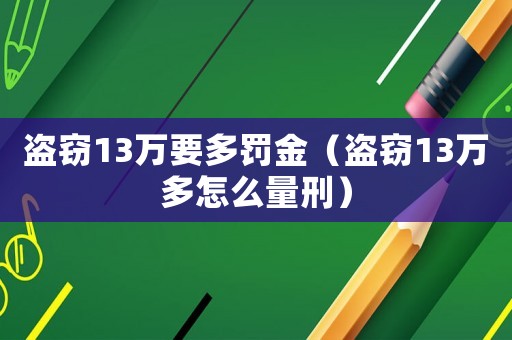 盜竊13萬(wàn)要多罰金（盜竊13萬(wàn)多怎么量刑）