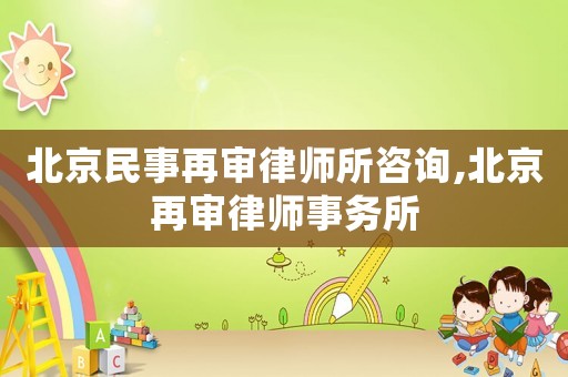 北京民事再審律師所咨詢,北京再審律師事務(wù)所