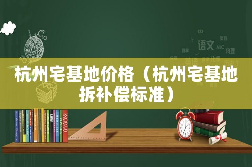 杭州宅基地價(jià)格（杭州宅基地拆補(bǔ)償標(biāo)準(zhǔn)）