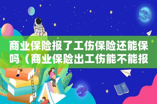 商業(yè)保險(xiǎn)報(bào)了工傷保險(xiǎn)還能保嗎（商業(yè)保險(xiǎn)出工傷能不能報(bào)銷）