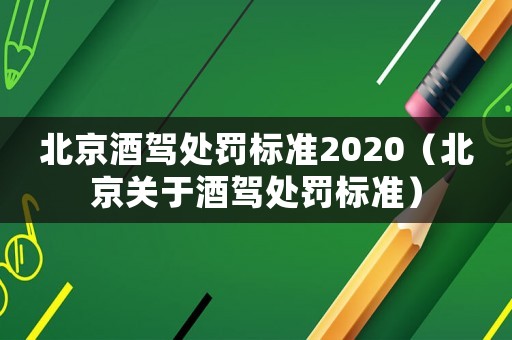 北京酒駕處罰標(biāo)準(zhǔn)2020（北京關(guān)于酒駕處罰標(biāo)準(zhǔn)）