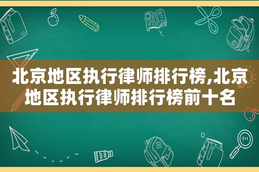 北京地區(qū)執(zhí)行律師排行榜,北京地區(qū)執(zhí)行律師排行榜前十名