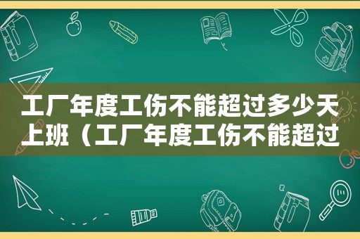 工廠年度工傷不能超過多少天上班（工廠年度工傷不能超過多少天）