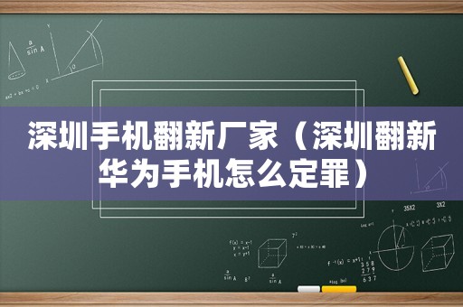 深圳手機(jī)翻新廠家（深圳翻新華為手機(jī)怎么定罪）