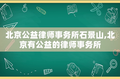 北京公益律師事務(wù)所石景山,北京有公益的律師事務(wù)所