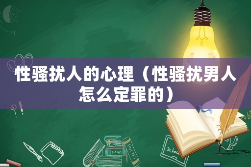 性騷擾人的心理（性騷擾男人怎么定罪的）