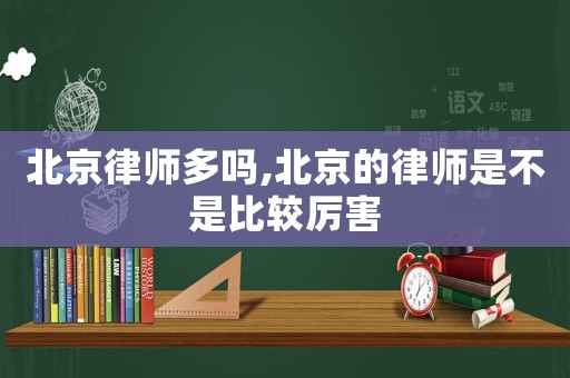 北京律師多嗎,北京的律師是不是比較厲害